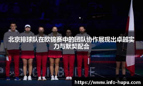 北京排球队在欧锦赛中的团队协作展现出卓越实力与默契配合